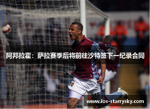 阿邦拉霍：萨拉赛季后将前往沙特签下一纪录合同