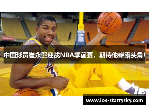 中国球员崔永熙迎战NBA季前赛，期待他崭露头角！
