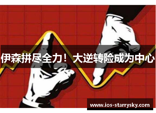 伊森拼尽全力！大逆转险成为中心