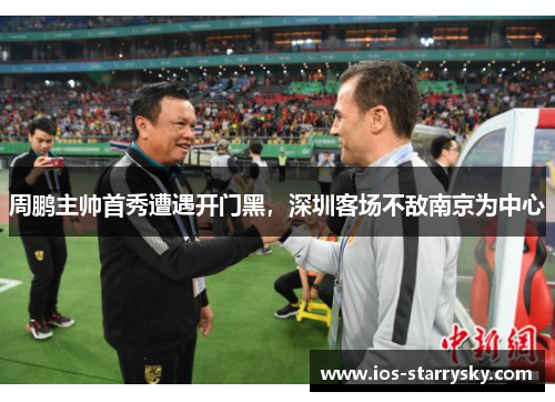 周鹏主帅首秀遭遇开门黑，深圳客场不敌南京为中心