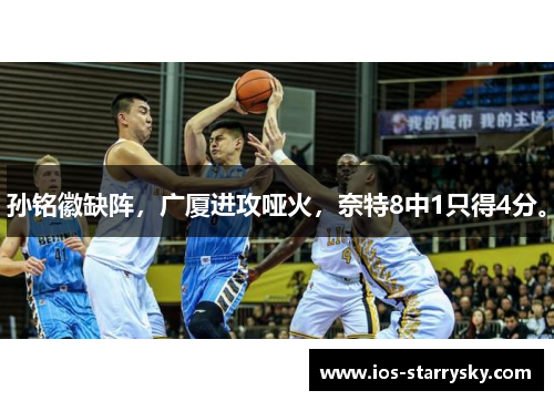 孙铭徽缺阵，广厦进攻哑火，奈特8中1只得4分。